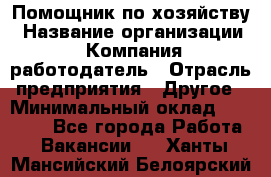 Помощник по хозяйству › Название организации ­ Компания-работодатель › Отрасль предприятия ­ Другое › Минимальный оклад ­ 30 000 - Все города Работа » Вакансии   . Ханты-Мансийский,Белоярский г.